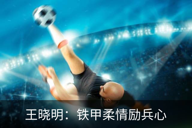 王晓明：铁甲柔情励兵心